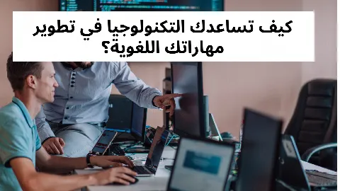 كيف تساعدك التكنولوجيا في تطوير مهاراتك اللغوية؟